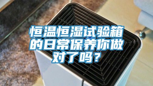 恒溫恒濕試驗箱的日常保養你做對了嗎？