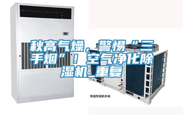 秋高氣燥，警惕“三手煙”！空氣凈化除濕機_重復