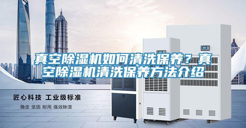 真空除濕機如何清洗保養？真空除濕機清洗保養方法介紹