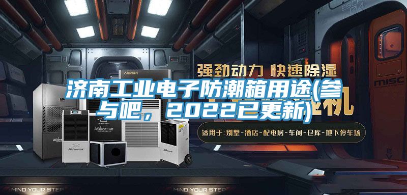 濟南工業(yè)電子防潮箱用途(參與吧,2022已更新)