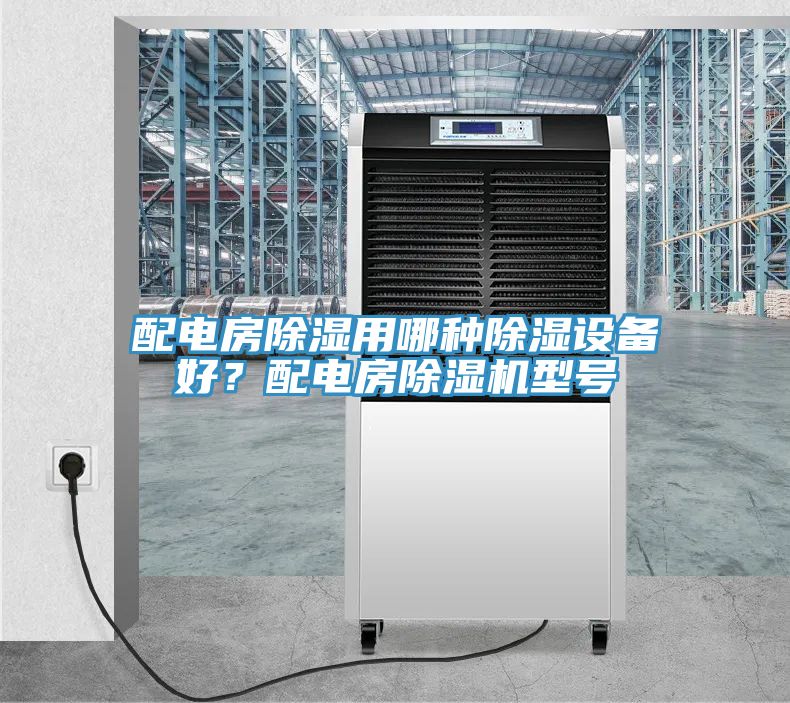 配電房除濕用哪種除濕設備好？配電房除濕機型號