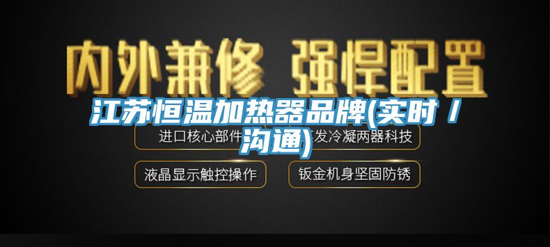 江蘇恒溫加熱器品牌(實時/溝通)