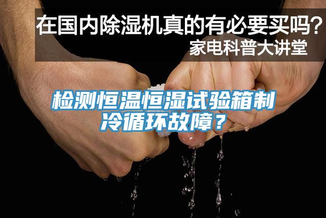 檢測恒溫恒濕試驗箱制冷循環(huán)故障?