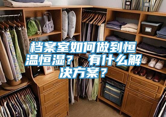 檔案室如何做到恒溫恒濕? 有什么解決方案?