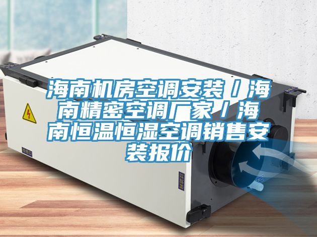 海南機房空調安裝/海南精密空調廠家/海南恒溫恒濕空調銷售安裝報價