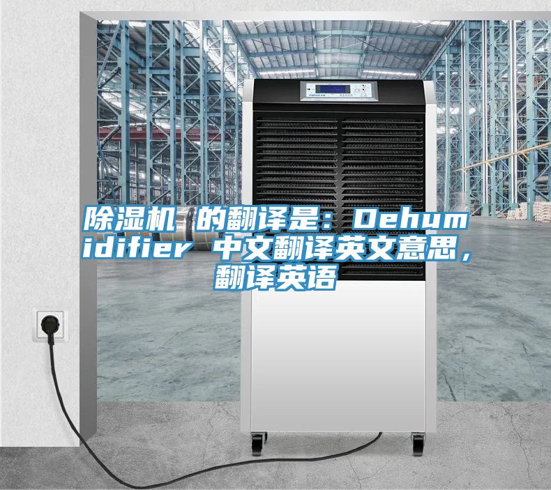 除濕機(jī) 的翻譯是：Dehumidifier 中文翻譯英文意思，翻譯英語(yǔ)
