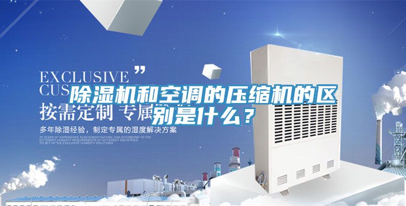 除濕機和空調的壓縮機的區別是什么?