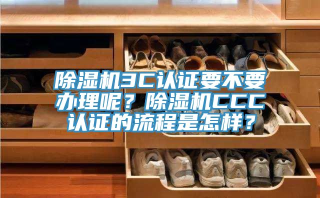 除濕機3C認證要不要辦理呢？除濕機CCC認證的流程是怎樣？