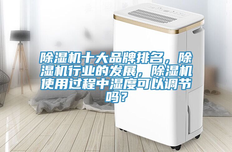 除濕機(jī)十大品牌排名,除濕機(jī)行業(yè)的發(fā)展,除濕機(jī)使用過(guò)程中濕度可以調(diào)節(jié)嗎?
