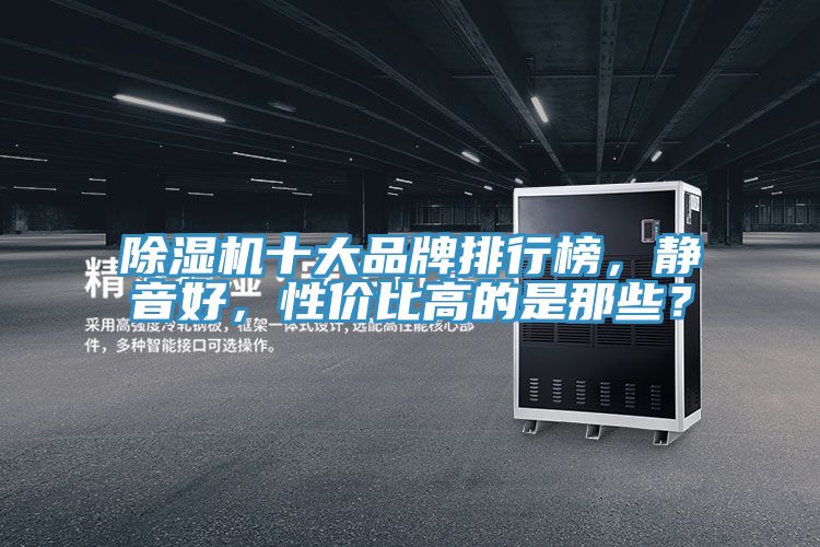 除濕機(jī)十大品牌排行榜,靜音好,性價(jià)比高的是那些?