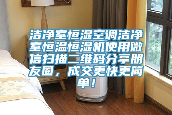潔凈室恒濕空調潔凈室恒溫恒濕機使用微信掃描二維碼分享朋友圈，成交更快更簡單！