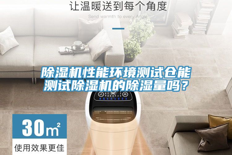 除濕機性能環境測試倉能測試除濕機的除濕量嗎?