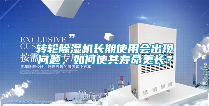 轉(zhuǎn)輪除濕機(jī)長(zhǎng)期使用會(huì)出現(xiàn)問(wèn)題,如何使其壽命更長(zhǎng)?