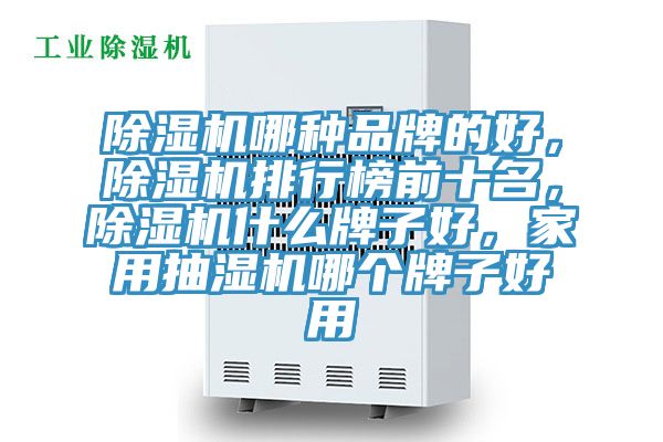 除濕機哪種品牌的好,除濕機排行榜前十名,除濕機什么牌子好,家用抽濕機哪個牌子好用