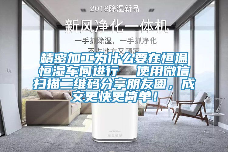 精密加工為什么要在恒溫恒濕車間進行 使用微信掃描二維碼分享朋友圈,成交更快更簡單!